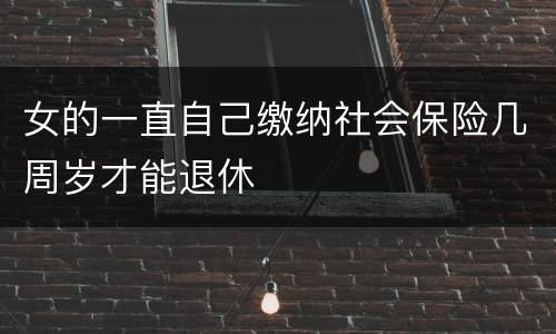 女的一直自己缴纳社会保险几周岁才能退休