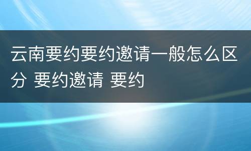 云南要约要约邀请一般怎么区分 要约邀请 要约