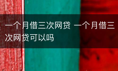 一个月借三次网贷 一个月借三次网贷可以吗