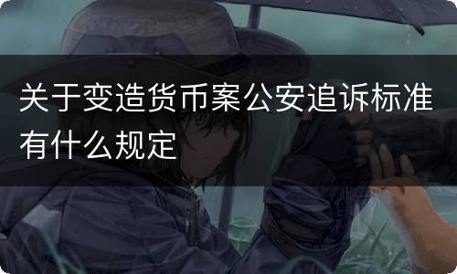 关于变造货币案公安追诉标准有什么规定