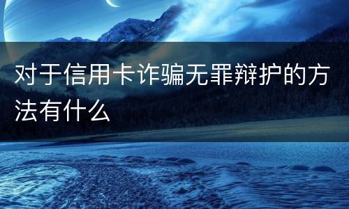 对于信用卡诈骗无罪辩护的方法有什么