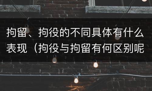 拘留、拘役的不同具体有什么表现（拘役与拘留有何区别呢举例说明）