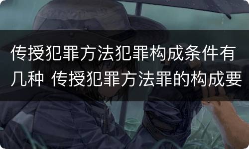 传授犯罪方法犯罪构成条件有几种 传授犯罪方法罪的构成要件