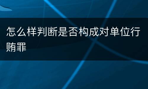 怎么样判断是否构成对单位行贿罪