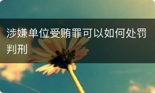涉嫌单位受贿罪可以如何处罚判刑