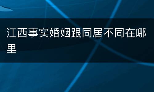 江西事实婚姻跟同居不同在哪里