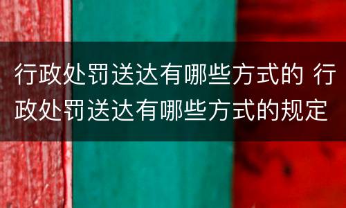 行政处罚送达有哪些方式的 行政处罚送达有哪些方式的规定