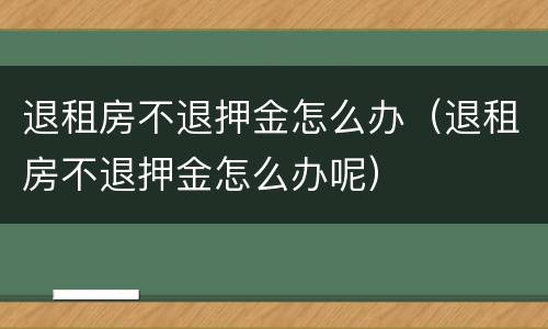 退租房不退押金怎么办（退租房不退押金怎么办呢）