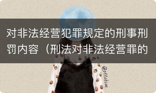 对非法经营犯罪规定的刑事刑罚内容（刑法对非法经营罪的规定）