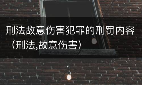 刑法故意伤害犯罪的刑罚内容（刑法,故意伤害）