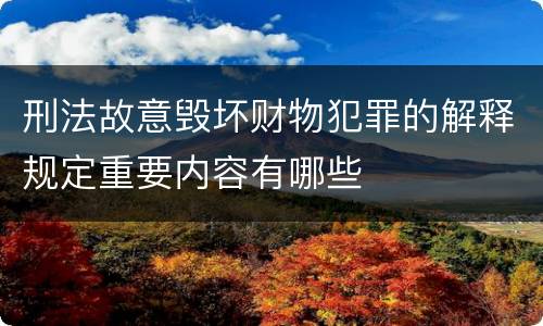 刑法故意毁坏财物犯罪的解释规定重要内容有哪些