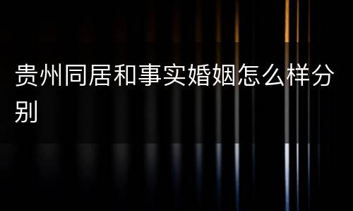 贵州同居和事实婚姻怎么样分别