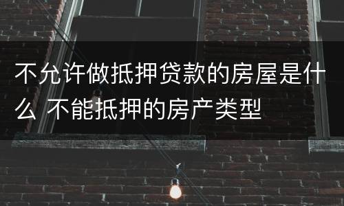 不允许做抵押贷款的房屋是什么 不能抵押的房产类型