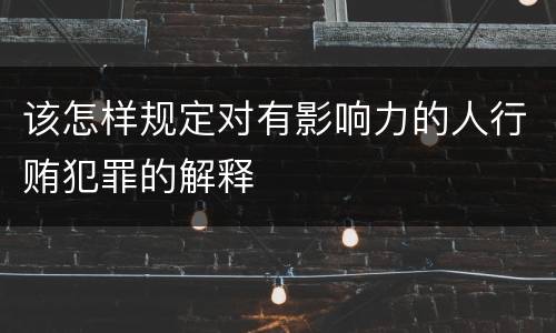 该怎样规定对有影响力的人行贿犯罪的解释