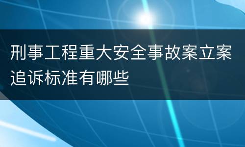 刑事工程重大安全事故案立案追诉标准有哪些