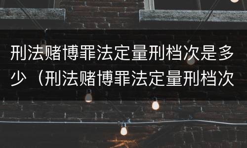 刑法赌博罪法定量刑档次是多少（刑法赌博罪法定量刑档次是多少年）
