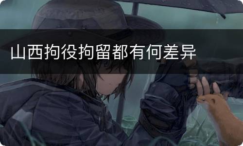 山西拘役拘留都有何差异