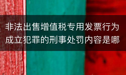 非法出售增值税专用发票行为成立犯罪的刑事处罚内容是哪些