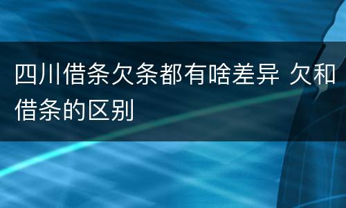 四川借条欠条都有啥差异 欠和借条的区别