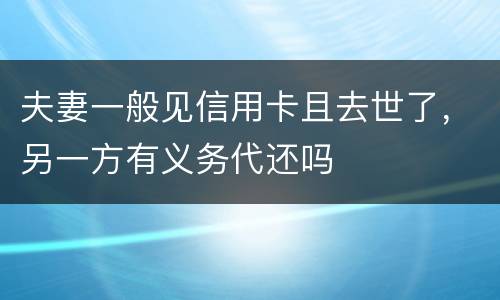 夫妻一般见信用卡且去世了，另一方有义务代还吗