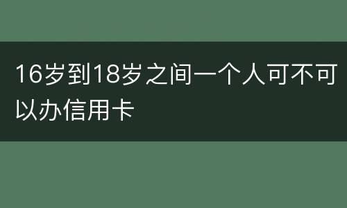 16岁到18岁之间一个人可不可以办信用卡
