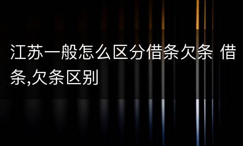 江苏一般怎么区分借条欠条 借条,欠条区别