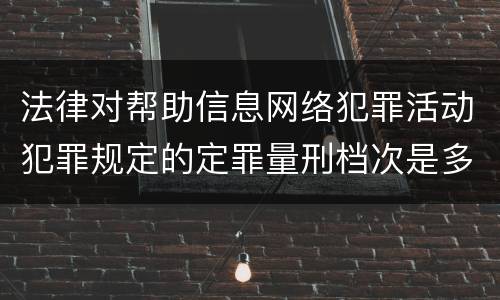 法律对帮助信息网络犯罪活动犯罪规定的定罪量刑档次是多少