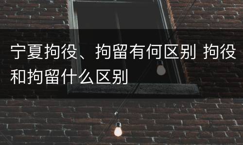 宁夏拘役、拘留有何区别 拘役和拘留什么区别