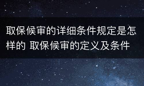 取保候审的详细条件规定是怎样的 取保候审的定义及条件