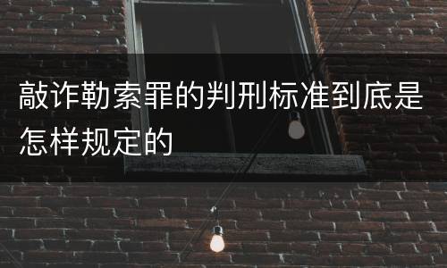 敲诈勒索罪的判刑标准到底是怎样规定的