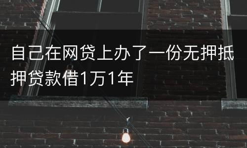 自己在网贷上办了一份无押抵押贷款借1万1年