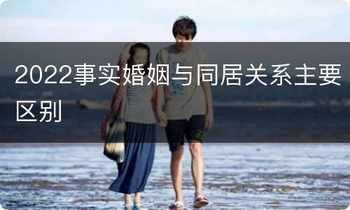 2022事实婚姻与同居关系主要区别