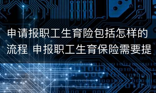申请报职工生育险包括怎样的流程 申报职工生育保险需要提交什么资料