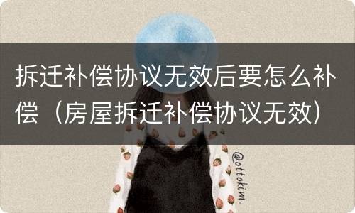 拆迁补偿协议无效后要怎么补偿（房屋拆迁补偿协议无效）