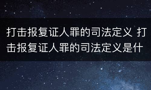 打击报复证人罪的司法定义 打击报复证人罪的司法定义是什么