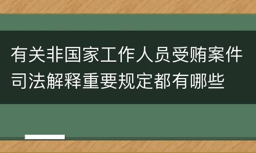 有关非国家工作人员受贿案件司法解释重要规定都有哪些