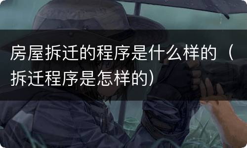房屋拆迁的程序是什么样的（拆迁程序是怎样的）