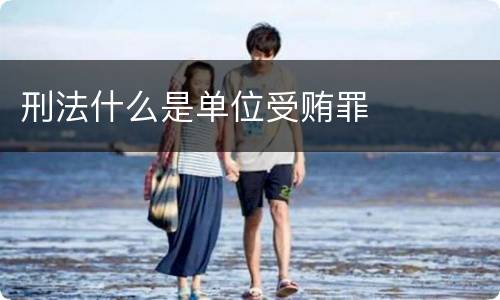 刑法什么是单位受贿罪