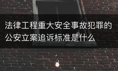 法律工程重大安全事故犯罪的公安立案追诉标准是什么
