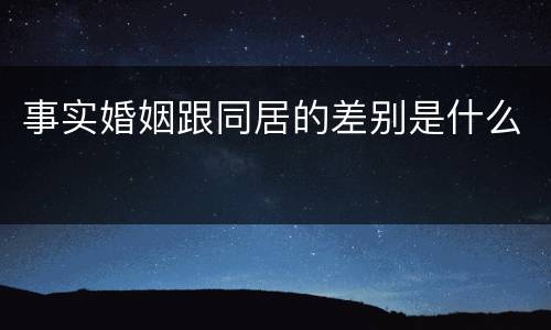 事实婚姻跟同居的差别是什么