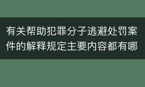 有关帮助犯罪分子逃避处罚案件的解释规定主要内容都有哪些