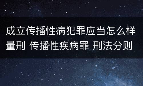 成立传播性病犯罪应当怎么样量刑 传播性疾病罪 刑法分则