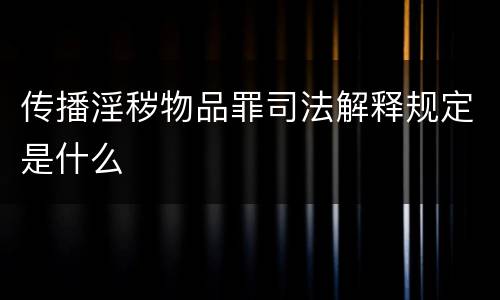 传播淫秽物品罪司法解释规定是什么