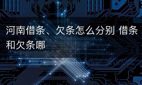 河南借条、欠条怎么分别 借条和欠条哪
