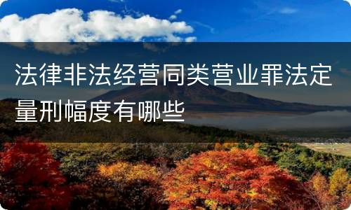 法律非法经营同类营业罪法定量刑幅度有哪些