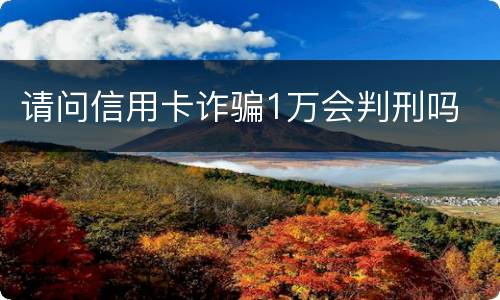 请问信用卡诈骗1万会判刑吗