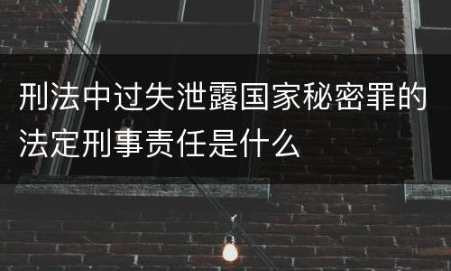 刑法中过失泄露国家秘密罪的法定刑事责任是什么