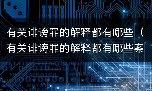 有关诽谤罪的解释都有哪些（有关诽谤罪的解释都有哪些案例）