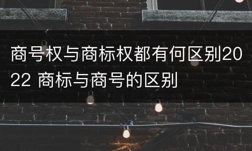 商号权与商标权都有何区别2022 商标与商号的区别