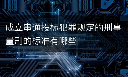 成立串通投标犯罪规定的刑事量刑的标准有哪些